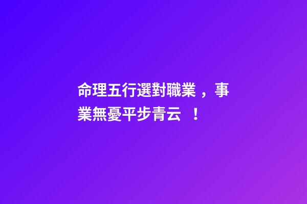 命理五行選對職業，事業無憂平步青云！